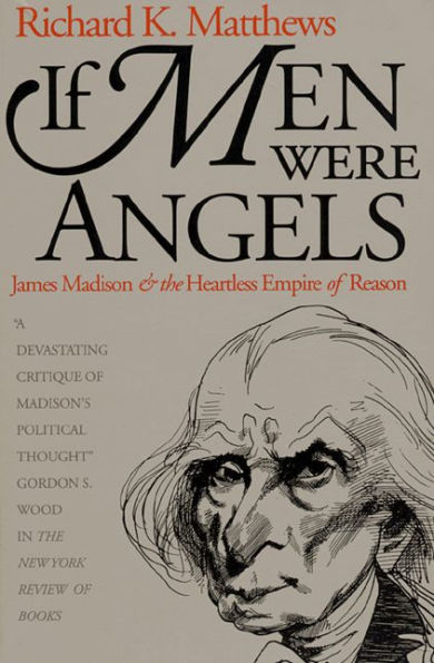 If Men Were Angels: James Madison and the Heartless Empire of Reason / Edition 1