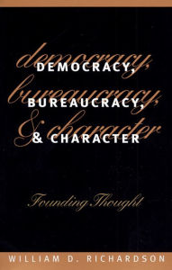 Title: Democracy, Bureaucracy, and Character: Founding Thought / Edition 1, Author: William D. Richardson