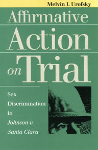 Title: Affirmative Action on Trial: Sex Discrimination in Johnson v. Santa Clara / Edition 1, Author: Melvin I. Urofsky
