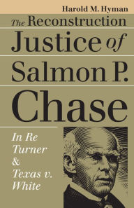 Title: The Reconstruction Justice of Salmon P. Chase: In Re Turner and Texas v. White / Edition 1, Author: Harold M. Hyman