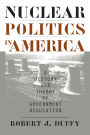 Nuclear Politics in America: A History and Theory of Government Regulation