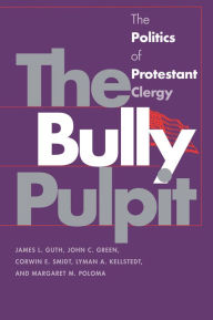 Title: The Bully Pulpit: The Politics of Protestant Clergy, Author: James L. Guth