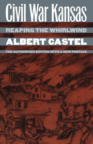 Title: Civil War Kansas: Reaping the Whirlwind?The Authorized Edition with a New Preface / Edition 1, Author: Albert Castel