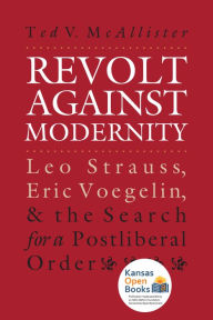 Title: Revolt Against Modernity: Leo Strauss, Eric Voegelin, and the Search for a Post-Liberal Order, Author: Ted V. McAllister