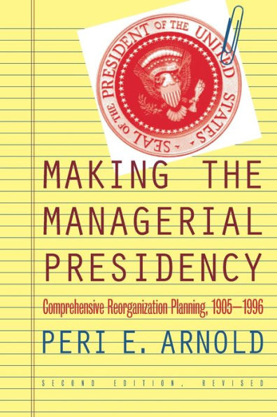 Making the Managerial Presidency: Comprehensive Reorganization Planning, 1905-1996 / Edition 2