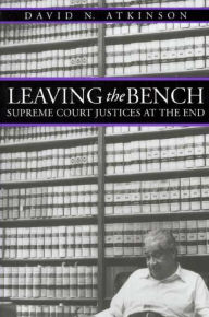 Title: Leaving the Bench: Supreme Court Justices at the End, Author: David N. Atkinson