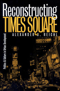Title: Reconstructing Times Square: Politics and Culture in Urban Development / Edition 1, Author: Alexander J. Reichl