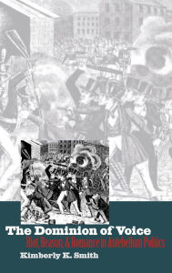 Title: The Dominion of Voice: Riot, Reason, and Romance in Antebellum Politics, Author: Kimberly K. Smith