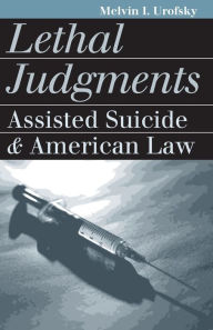 Title: Lethal Judgments: Assisted Suicide and American Law / Edition 1, Author: Melvin I. Urofsky