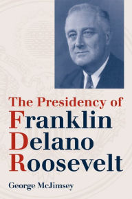 Title: The Presidency of Franklin Delano Roosevelt / Edition 1, Author: George McJimsey