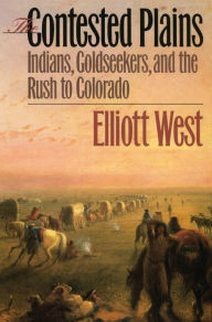 Title: The Contested Plains: Indians, Goldseekers, and the Rush to Colorado / Edition 1, Author: Elliott West