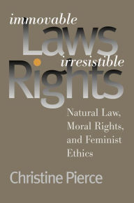 Title: Immovable Laws, Irresistible Rights: Natural Law, Moral Rights, and Feminist Ethics, Author: Christine Pierce