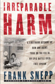 Title: Irreparable Harm: A Firsthand Account of How One Agent Took on the CIA in an Epic Battle Over Free Speech, Author: Frank Snepp