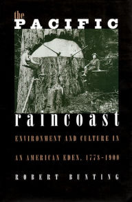 Title: The Pacific Raincoast: Environment and Culture of an American Eden, Author: Robert Bunting