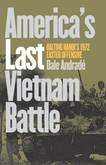 America's Last Vietnam Battle: Halting Hanoi's 1972 Easter Offensive ...