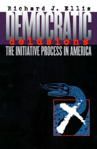 Title: Democratic Delusions: The Initiative Process in America / Edition 1, Author: Richard J. Ellis