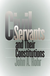Title: Civil Servants and Their Constitutions / Edition 1, Author: John A. Rohr