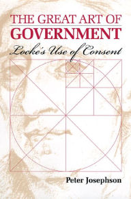 Title: The Great Art of Government: Locke's Use of Consent / Edition 1, Author: Peter Josephson