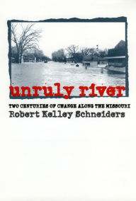 Title: Unruly River: Two Centuries of Change Along the Missouri, Author: Robert Kelley Schneiders