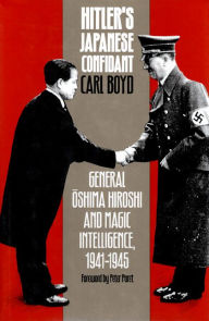 Title: Hitler's Japanese Confidant: General Oshima Hiroshi and MAGIC Intelligence, 1941-1945, Author: Carl Boyd