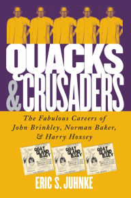 Title: Quacks and Crusaders: The Fabulous Careers of John Brinkley, Norman Baker, and Harry Hoxsey, Author: Eric S. Juhnke