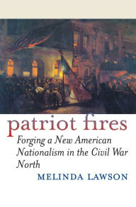 Title: Patriot Fires: Forging a New American Nationalism in the Civil War North, Author: Melinda Lawson