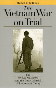 Title: The Vietnam War on Trial: The My Lai Massacre and the Court-Martial of Lieutenant Calley, Author: Michal R. Belknap