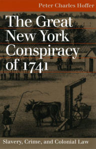 Title: The Great New York Conspiracy of 1741: Slavery, Crime, and Colonial Law / Edition 1, Author: Peter Charles Hoffer