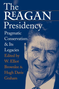 Title: The Reagan Presidency: Pragmatic Conservatism and Its Legacies, Author: W. Elliot Brownlee