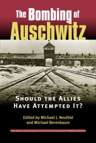Title: The Bombing of Auschwitz: Should the Allies Have Attempted It? / Edition 1, Author: Michael J. Neufeld