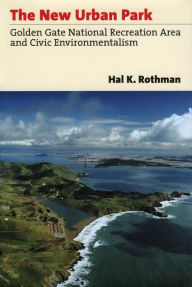 Title: The New Urban Park: Golden Gate National Recreation Area and Civic Environmentalism, Author: Hal K. Rothman