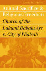 Animal Sacrifice and Religious Freedom: Church of the Lukumi Babalu Aye v. City of Hialeah / Edition 1