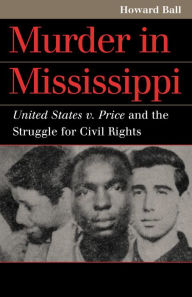 Title: Murder in Mississippi: United States v. Price and the Struggle for Civil Rights / Edition 1, Author: Howard Ball