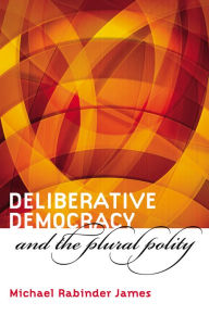 Title: Deliberative Democracy and the Plural Polity, Author: Michael Rabinder James