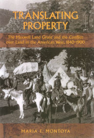 Title: Translating Property: The Maxwell Land Grant and the Conflict over Land in the American West, 1840-1900 / Edition 1, Author: Maria E. Montoya