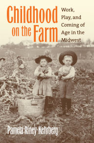 Title: Childhood on the Farm: Work, Play, and Coming of Age in the Midwest, Author: Pamela Riney-Kehrberg