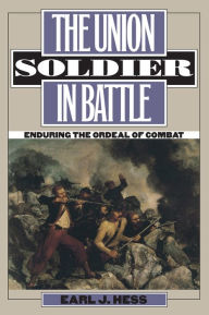 Title: The Union Soldier in Battle: Enduring the Ordeal of Combat / Edition 1, Author: Earl J. Hess