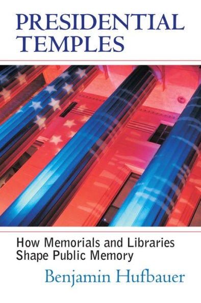 Presidential Temples: How Memorials and Libraries Shape Public Memory / Edition 1