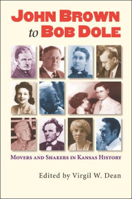 Title: John Brown to Bob Dole: Movers and Shakers in Kansas History / Edition 1, Author: Virgil W Dean