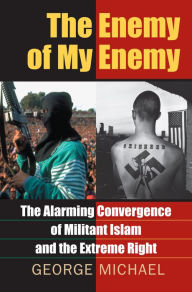 Title: The Enemy of My Enemy: The Alarming Convergence of Militant Islam and the Extreme Right, Author: George Michael