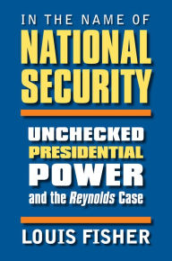 Title: In the Name of National Security: Unchecked Presidential Power and the Reynolds Case, Author: Louis Fisher