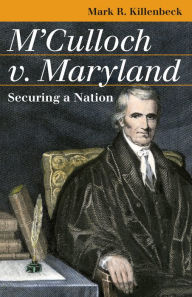 Title: M'Culloch v. Maryland: Securing a Nation, Author: Mark R. Killenbeck
