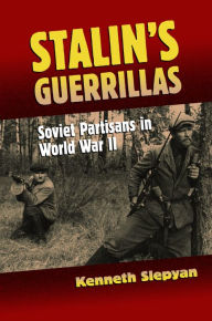 Title: Stalin's Guerrillas: Soviet Partisans in World War II, Author: Kenneth Slepyan