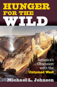 Title: Hunger for the Wild: America's Obsession with the Untamed West, Author: Michael L. Johnson