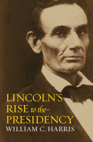 Title: Lincoln's Rise to the Presidency, Author: William C. Harris