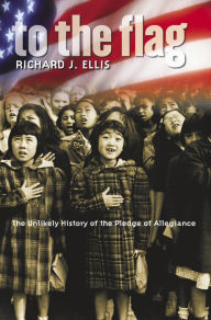 Title: To the Flag: The Unlikely History of the Pledge of Allegiance, Author: Richard J. Ellis