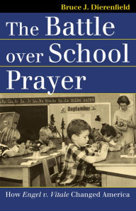 Title: The Battle over School Prayer: How Engel v. Vitale Changed America, Author: Bruce J. Dierenfield
