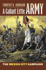 Title: A Gallant Little Army: The Mexico City Campaign, Author: Timothy D. Johnson