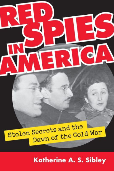 Red Spies in America: Stolen Secrets and the Dawn of the Cold War