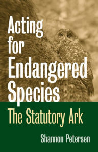 Title: Acting for Endangered Species: The Statutory Ark, Author: Shannon C. Petersen